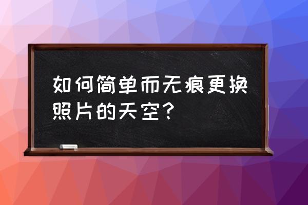 ps怎么在白色背景上加夕阳 如何简单而无痕更换照片的天空？