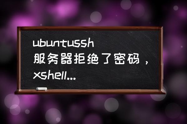 xshell修改文件配置的命令 ubuntussh服务器拒绝了密码，xshell连不上虚拟机怎么办？