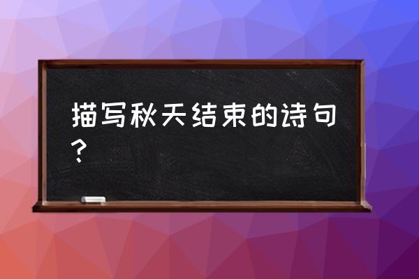 秋天的结尾优美段落 描写秋天结束的诗句？