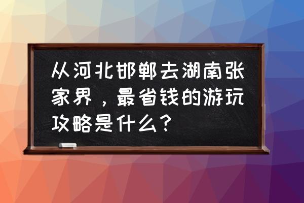 湖南张家界三日旅游攻略 从河北邯郸去湖南张家界，最省钱的游玩攻略是什么？