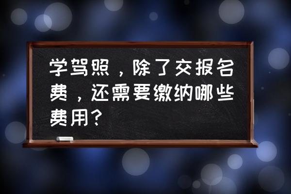 驾校一般怎么教学生学车 学驾照，除了交报名费，还需要缴纳哪些费用？