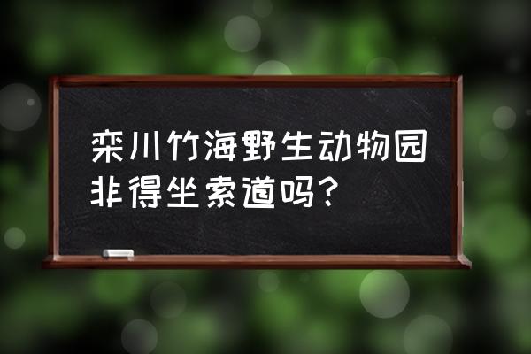 栾川野生动物园游玩顺序 栾川竹海野生动物园非得坐索道吗？