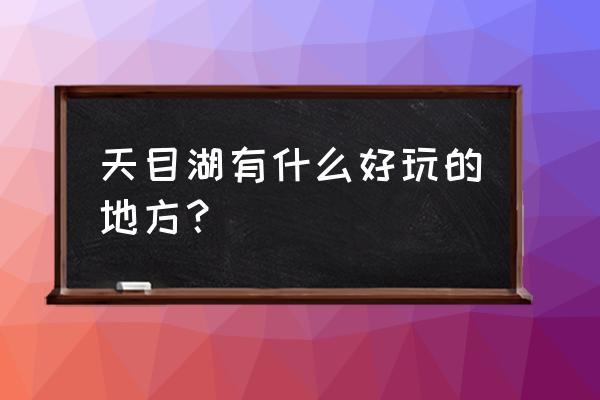 天目湖旅游度假区有什么好玩的 天目湖有什么好玩的地方？