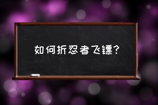 飞镖怎么叠 如何折忍者飞镖？