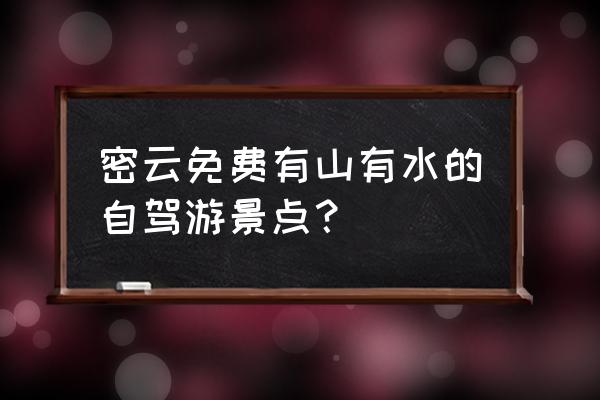 白龙潭水上乐园门票团购 密云免费有山有水的自驾游景点？