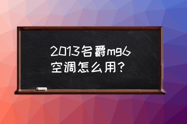 名爵zs空调入口 2013名爵mg6空调怎么用？