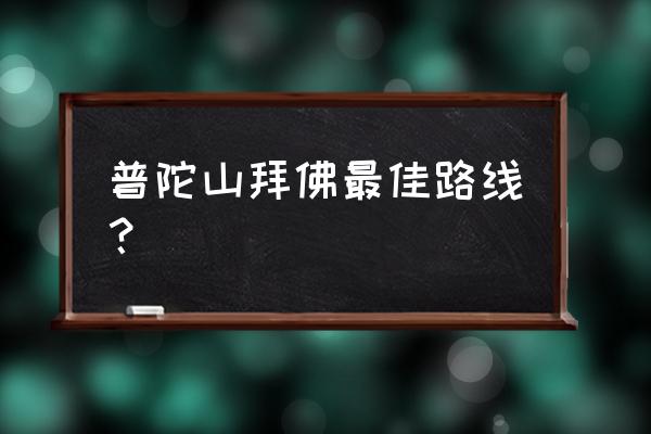 去普陀山拜佛的正确顺序 普陀山拜佛最佳路线？