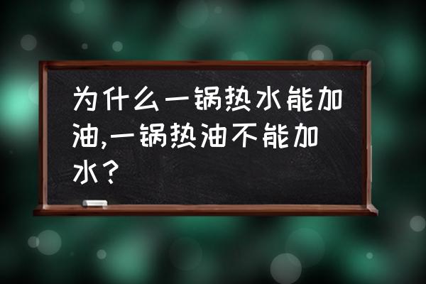 发动机机油加水的后果 为什么一锅热水能加油,一锅热油不能加水？