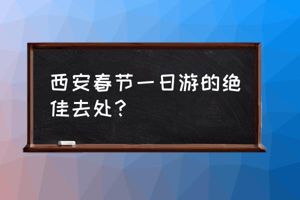 西安旅行一日攻略图文 西安春节一日游的绝佳去处？