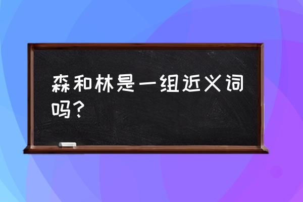 森林的正确拼音 森和林是一组近义词吗？