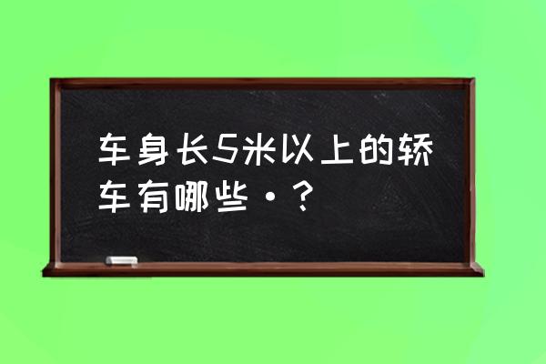 别克新款昂科雷和途乐哪个大气 车身长5米以上的轿车有哪些·？