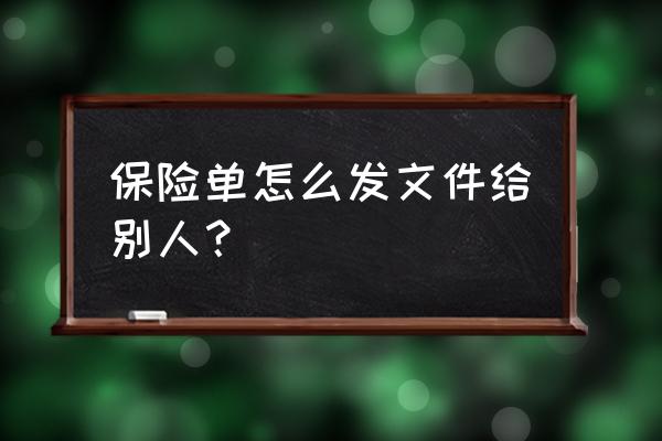 电子保单电子版的怎么上传 保险单怎么发文件给别人？