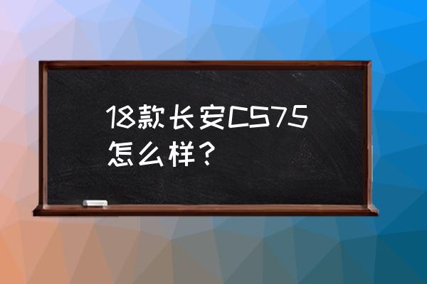 tbox显示器连接不上 18款长安CS75怎么样？