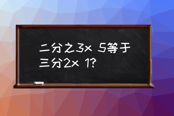 3.2x3x1.5的简便方法 二分之3x 5等于三分2x 1？