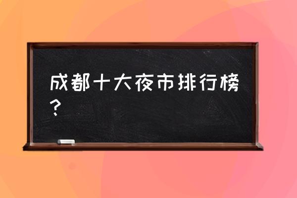 曼谷夜市哪个最好 成都十大夜市排行榜？