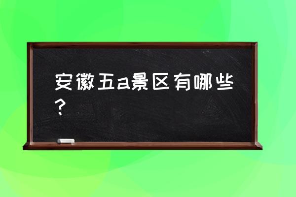 安徽最新五a景区有哪些 安徽五a景区有哪些？