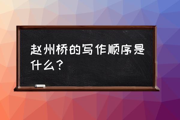 中国石拱桥的写作背景和作者简介 赵州桥的写作顺序是什么？