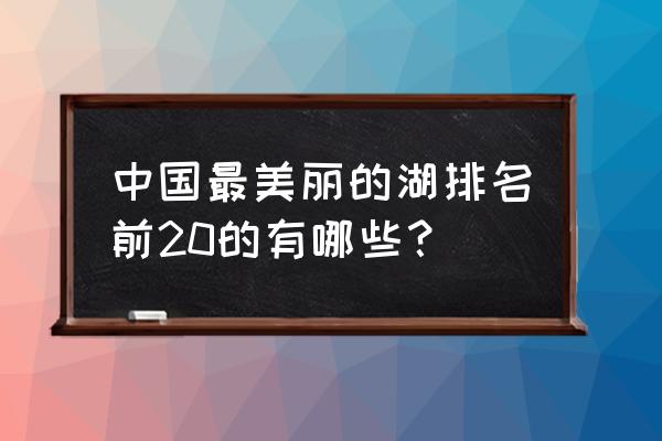 中国十大湖泊有哪些 中国最美丽的湖排名前20的有哪些？