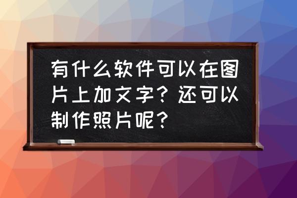 在自己图片中加字幕的软件 有什么软件可以在图片上加文字？还可以制作照片呢？