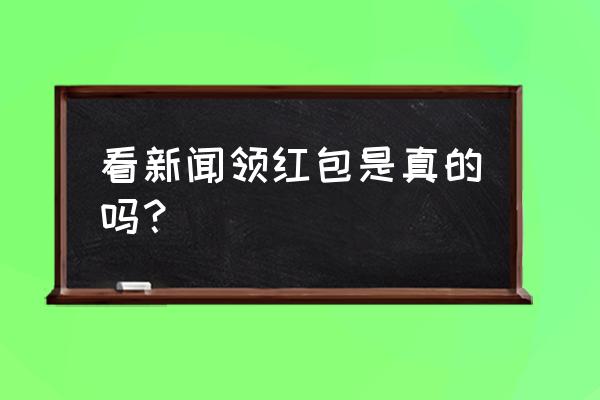 腾讯新闻提现账号异常怎么解决 看新闻领红包是真的吗？