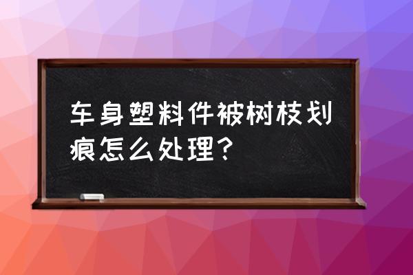 车身刮痕不处理怎么解决 车身塑料件被树枝划痕怎么处理？