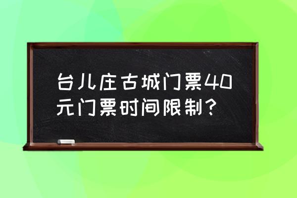 台儿庄古城预约的门票在哪查看 台儿庄古城门票40元门票时间限制？