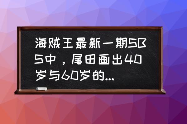 海贼王香克斯怎么画霸气又简单 海贼王最新一期SBS中，尾田画出40岁与60岁的索隆很像雷利？