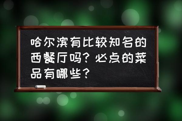 马迭尔小槽子面包的正宗做法 哈尔滨有比较知名的西餐厅吗？必点的菜品有哪些？