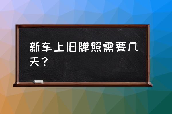 旧车牌照换新车上流程要多长时间 新车上旧牌照需要几天？