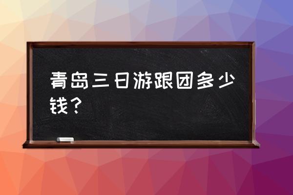 青岛三日游最佳攻略及路线图 青岛三日游跟团多少钱？