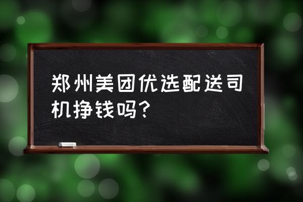 美团优选送货司机态度恶劣怎么办 郑州美团优选配送司机挣钱吗？