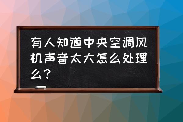 工程上减少风机噪音的最佳方法 有人知道中央空调风机声音太大怎么处理么？