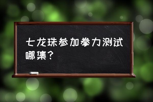 七龙珠武道会多少集 七龙珠参加拳力测试哪集？