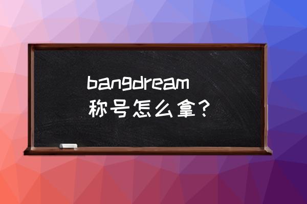 bangdream奇迹水晶怎么升级 bangdream称号怎么拿？