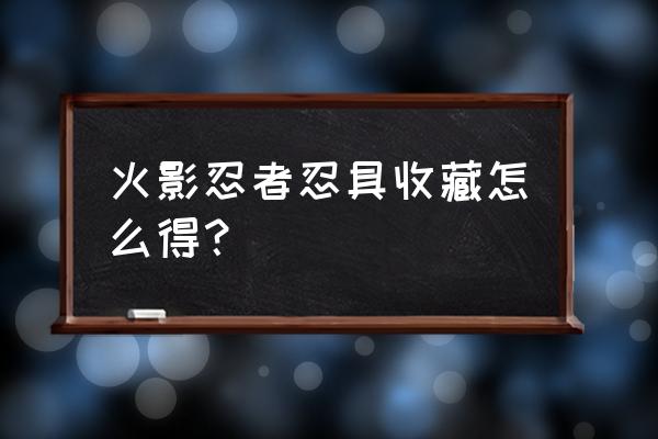 忍具藏馆中的东西怎么获得 火影忍者忍具收藏怎么得？