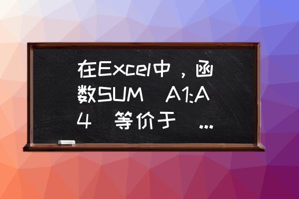 ppt中ole操作动作如何开启 在Excel中，函数SUM(A1:A4)等价于______？