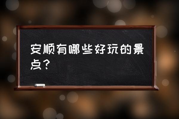 贵州安顺市旅游景点必玩的地方 安顺有哪些好玩的景点？