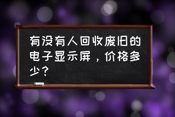 废旧电子产品会造成什么危害 有没有人回收废旧的电子显示屏，价格多少？