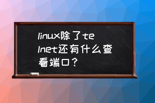 linux怎么查看端口被哪个程序占用 linux除了telnet还有什么查看端口？