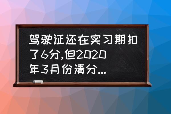 扣12分重新学习是考什么 驾驶证还在实习期扣了6分,但2020年3月份清分了,如果再扣分会累计吗？