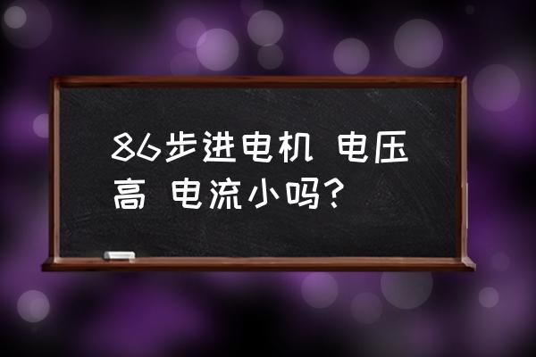 步进电机驱动电压多少最合适 86步进电机 电压高 电流小吗？