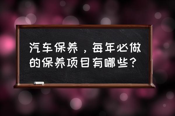 小车保养最好用的工具 汽车保养，每年必做的保养项目有哪些？