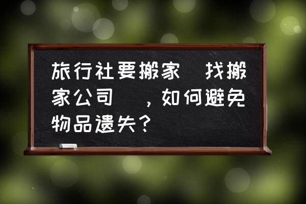 旅行社规避风险的措施 旅行社要搬家（找搬家公司），如何避免物品遗失？