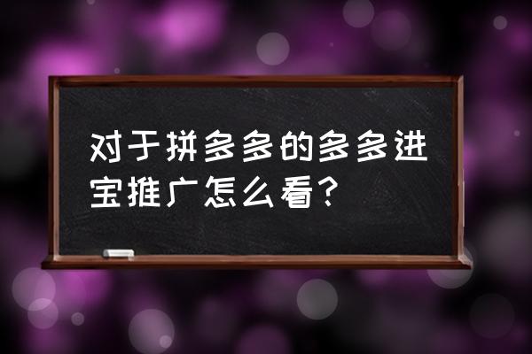 多多进宝推广怎么和商家聊天 对于拼多多的多多进宝推广怎么看？