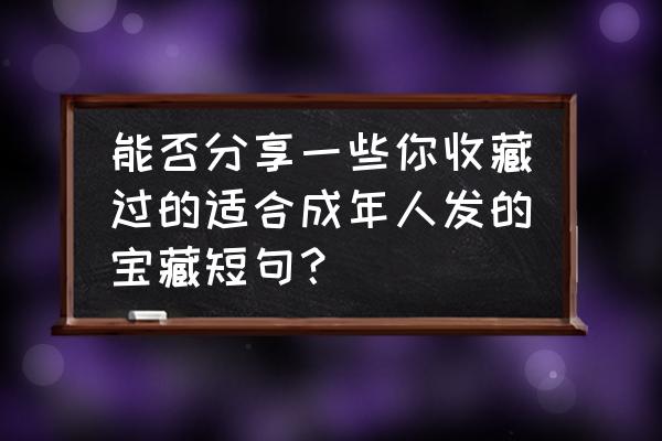 火影忍者羁绊233全攻略 能否分享一些你收藏过的适合成年人发的宝藏短句？