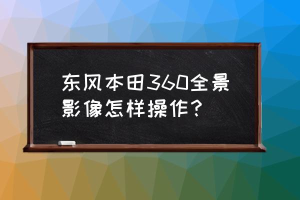 相机360全景拼接教程 东风本田360全景影像怎样操作？