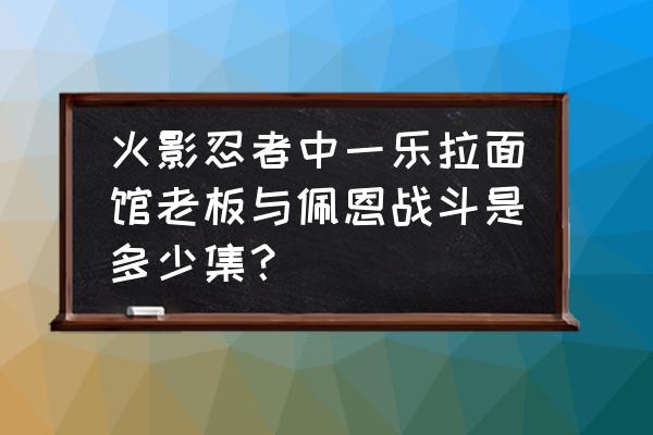 火影忍者一乐拉面怎么领取 火影忍者中一乐拉面馆老板与佩恩战斗是多少集？