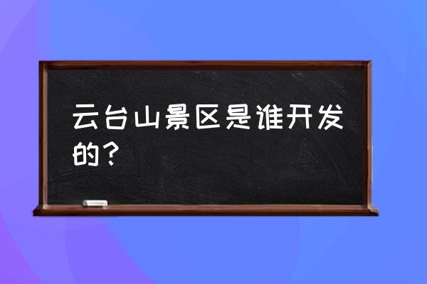 安化云台山旅游攻略一日游 云台山景区是谁开发的？