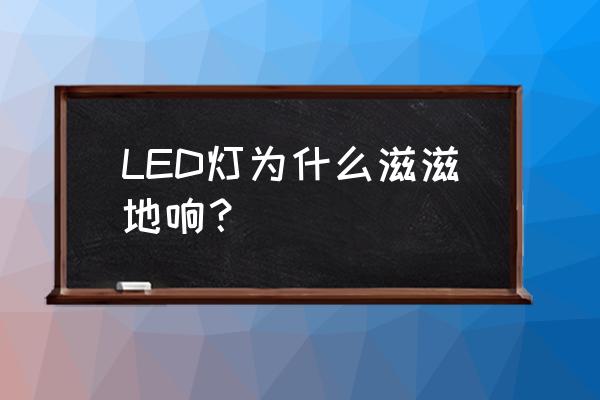 led灯生产日期怎么看 LED灯为什么滋滋地响？