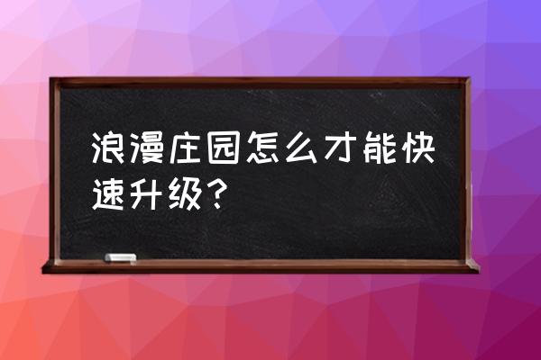 浪漫庄园大理石板怎么加工 浪漫庄园怎么才能快速升级？